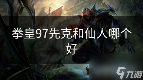 拳皇97先克和仙人哪个好