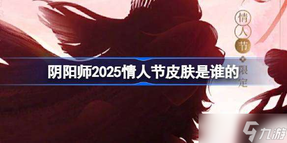 阴阳师2025情人节皮肤是谁的 阴阳师2025情人节皮肤介绍