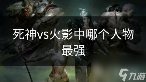 死神vs火影中哪个人物最强