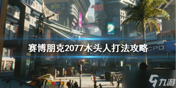 《賽博朋克2077》木頭人打法介紹