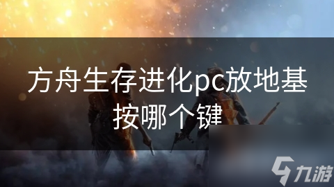 方舟生存进化pc放地基按哪个键