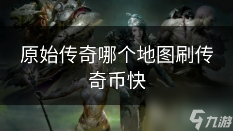 原始传奇哪个地图刷传奇币快