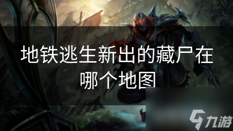 地铁逃生新出的藏尸在哪个地图