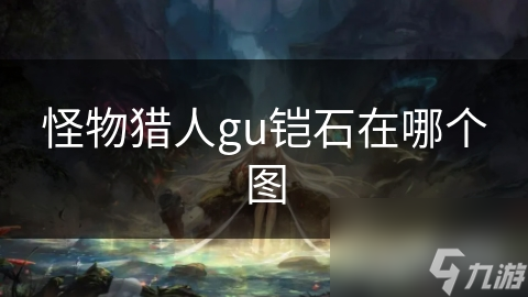 怪物猎人gu铠石在哪个图