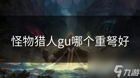 怪物猎人gu哪个重弩好