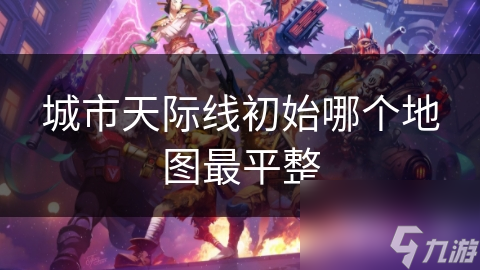 城市天际线初始哪个地图最平整