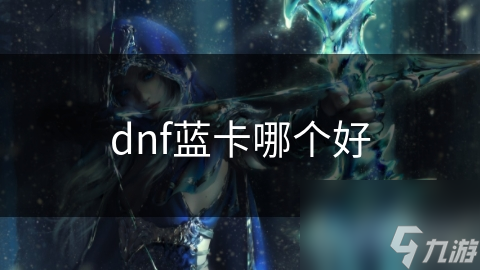 dnf藍(lán)卡哪個(gè)好