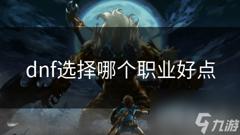 dnf選擇哪個(gè)職業(yè)好點(diǎn)