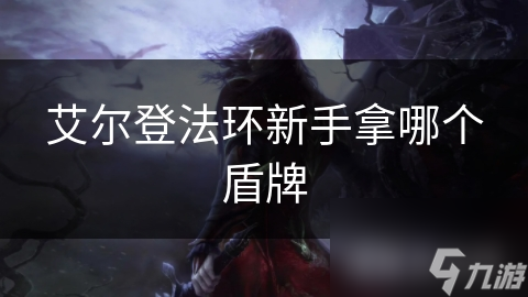 艾尔登法环新手拿哪个盾牌