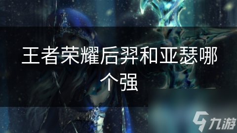 王者荣耀后羿和亚瑟哪个强