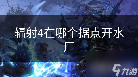 辐射4在哪个据点开水厂
