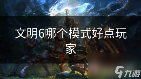 文明6哪个模式好点玩家
