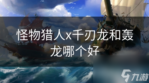 怪物猎人x千刃龙和轰龙哪个好