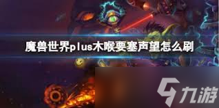 如何在魔兽世界中提升木喉要塞声望？快速刷声望方法