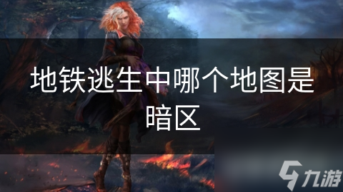 地铁逃生中哪个地图是暗区