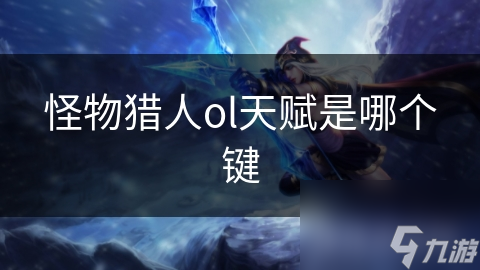 怪物猎人ol天赋是哪个键
