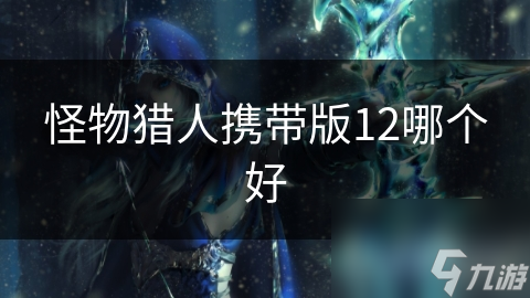 怪物獵人攜帶版12哪個(gè)好