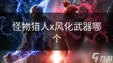 怪物猎人x风化武器哪个