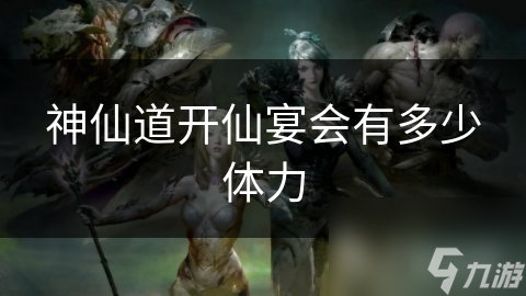 神仙道开仙宴会有多少体力