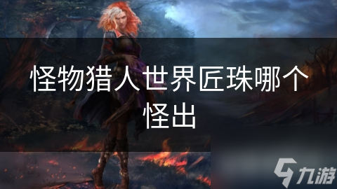 怪物猎东谈主天下匠珠哪个怪出