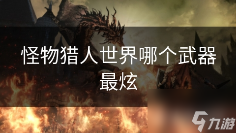 怪物猎人世界哪个武器最炫