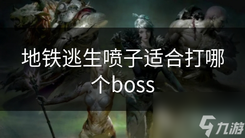 地铁逃生喷子适合打哪个boss