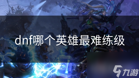 dnf哪个英雄最难练级