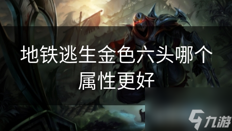 地铁逃生金色六头哪个属性更好