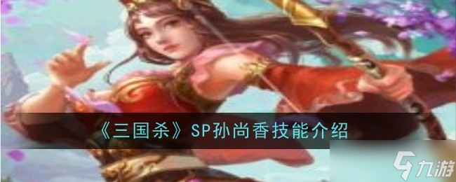 三国杀SP孙尚香技能是什么-SP孙尚香技能介绍
