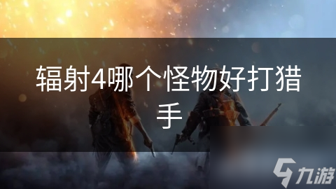 辐射4哪个怪物好打猎手