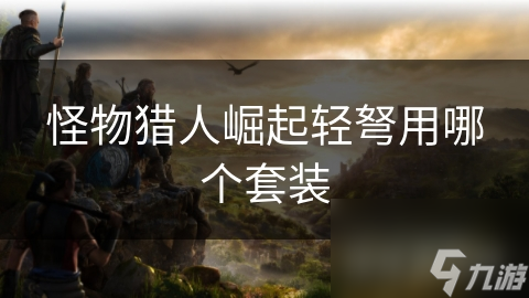<a id='link_pop' class='keyword-tag' href='http://www.575.zj.cn/gwlrjq/'>怪物獵人崛起</a>輕弩用哪個套裝