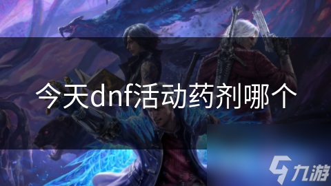今天dnf活动药剂哪个