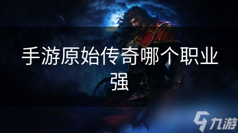手游原始传奇哪个职业强