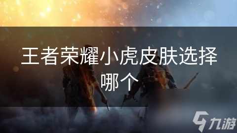 王者荣耀小虎皮肤选择哪个