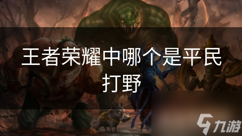 王者荣耀中哪个是平民打野