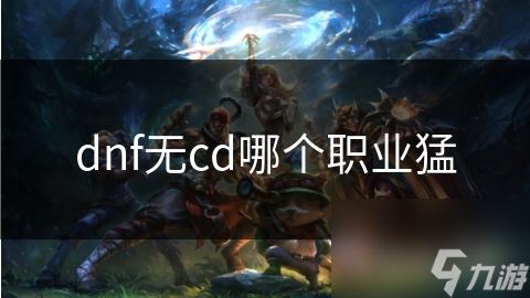 dnf无cd哪个职业猛