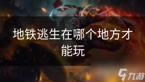 地铁逃生在哪个地方才能玩