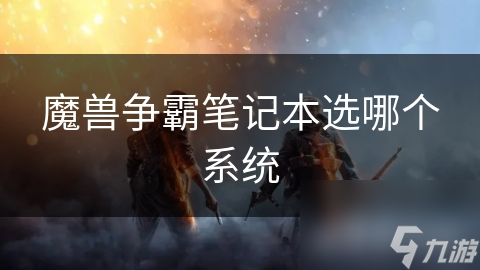 魔兽争霸笔记本选哪个系统