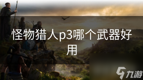 怪物猎人p3哪个武器好用
