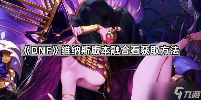 《DNF》维纳斯版本融合石获取方法