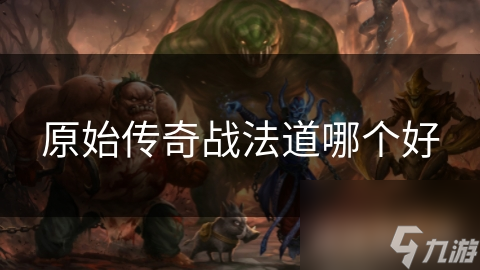 原始传奇战法道哪个好