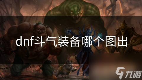 dnf斗气装备哪个图出
