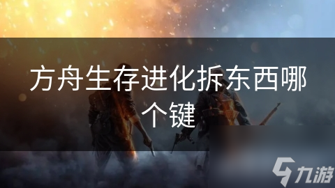 方舟生存进化拆东西哪个键
