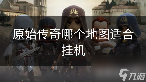 原始传奇哪个地图适合挂机
