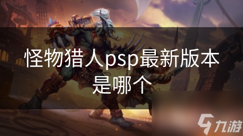 怪物獵人psp最新版本是哪個