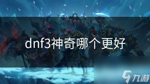 dnf3神奇哪个更好