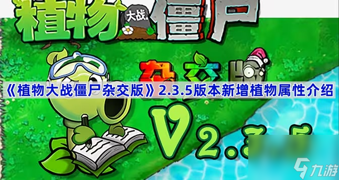 pvz杂交版2.3.5版本新增植物属性介绍 植物大战僵尸杂交版2.3.5版本新增植物有哪些,