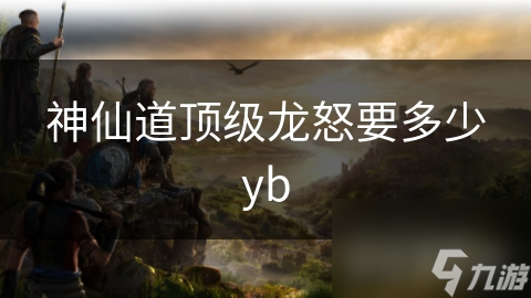 神仙道頂級龍怒要多少yb