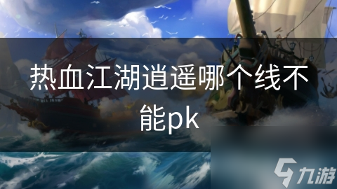 熱血江湖逍遙哪個(gè)線不能pk