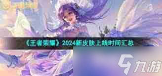 王者荣耀2024新皮肤何时上线 王者荣耀2024新皮肤上线时间安排汇总